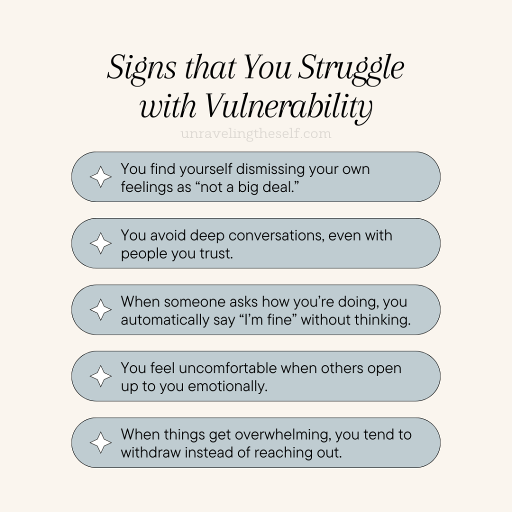 Signs that You Struggle with Vulnerability
1. You find yourself dismissing your own feelings as “not a big deal.”
2. You avoid deep conversations, even with people you trust.
3. When someone asks how you’re doing, you automatically say “I’m fine” without thinking.
4. You feel uncomfortable when others open up to you emotionally.
5. When things get overwhelming, you tend to withdraw instead of reaching out.
