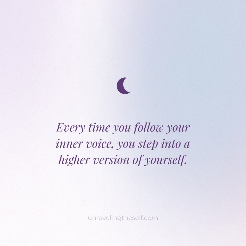 “Every time you follow your inner voice, you step into a higher version of yourself.”
